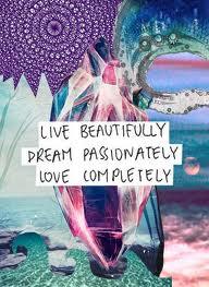 Live Beautifully, Dream Passionately and Love Completely