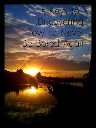 5 Keys to Discovering How to Never Be Bored Again:   That's right! Replace Boredom with Aliveness & Passion