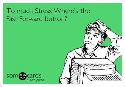 Funny Cry for Help Ecard: To much Stress Where's the Fast Forward button?