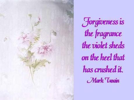 Forgiveness is the fragrance the violet sheds on