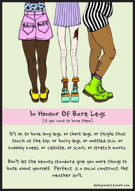 lesleypowers:

I’ve seen a lot of this on Tumblr lately, so this is for all of you (including me) who want to run around in jean shorts all summer but feel like you can’t because of some intangible socially conscribed idea of what bare legs are ‘supposed’ to look like. 
(Of course, some people have their own perfectly good reasons for wanting to cover up, and that’s just as fine).

AMEN! I’ll be cavorting around metro-Boston this summer with my spider veins in full view! 