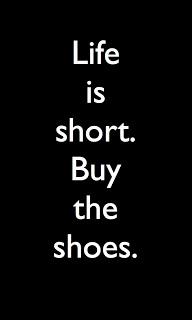 It's simple:  Life is Short. Buy the Shoes.