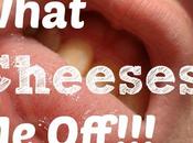 What Cheeses Off!!