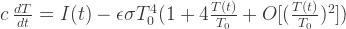 c \: \frac{dT}{dt} = I(t) - \epsilon \sigma T_0^4 (1 + 4 \tfrac{T(t)}{T_0} + O[(\tfrac{T(t)}{T_0})^2]) 