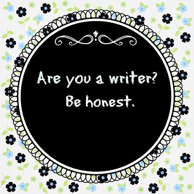 Are you a writer? Be honest.