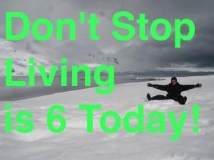 Don’t Stop Living is SIX Years Old Today!!! dont stop living is 6 today