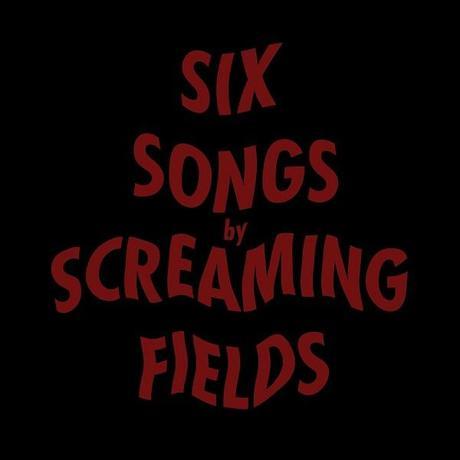 Review: Screaming Fields – Six Songs by Screaming Fields