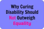 why curing disability should not outweigh equality