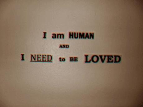 I am Human and I need to be Loved.