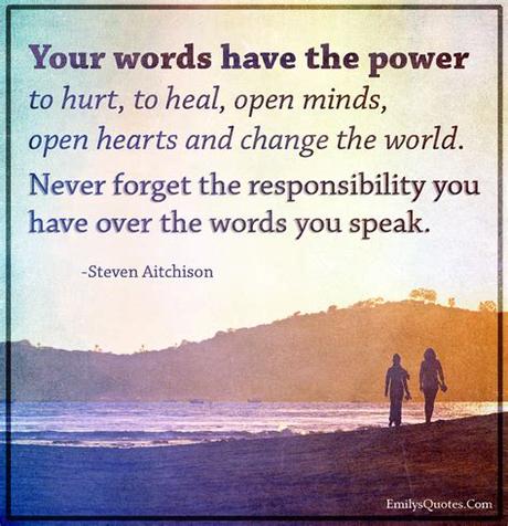 Our words have the power to hurt or empower. Your words have the power to hurt, to heal, open minds ...