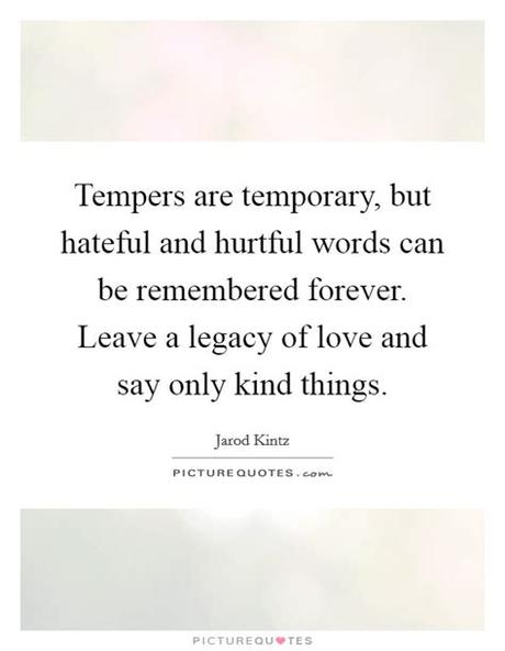 No person is same, but the things we think won't hurt. Tempers are temporary, but hateful and hurtful words can ...