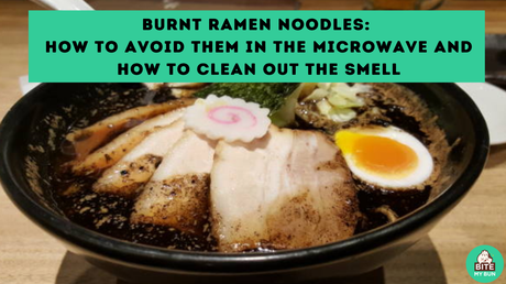 Burnt ramen noodles- how to avoid them in the microwave and how to clean out the smell