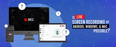 Is Live Screen Recording of Android, Windows, & MAC Possible?