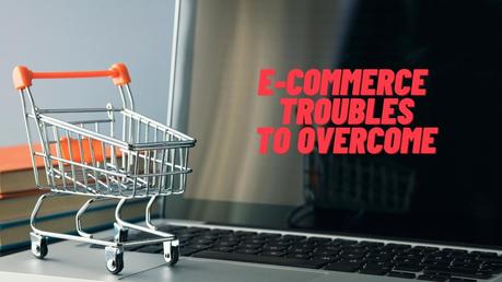Learn How To Handle The Greatest Troubles Of An E-Commerce Company