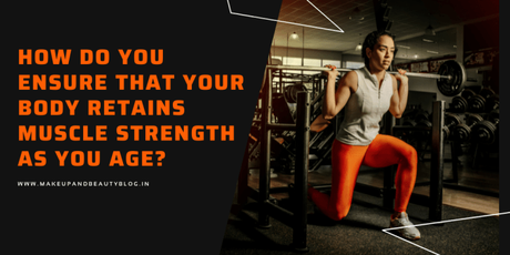 How Do You Ensure That Your Body Retains Muscle Strength As You Age?