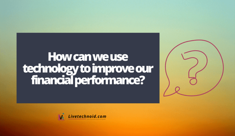 How can we use technology to improve our financial performance?