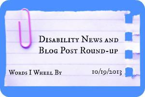 Disability News and Blog Post Round-up, Words I Wheel By, 10/19/13