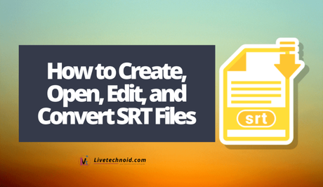 How to Create, Open, Edit, and Convert SRT Files