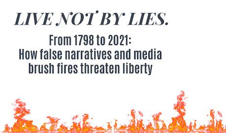 'LIVE NOT BY LIES': FROM 1798 TO 2021, HOW FALSE NARRATIVES AND MEDIA BRUSH FIRES THREATEN LIBERTY