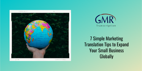 7 Simple Marketing Translation Tips to Expand Your Small Business Globally 7 Simple Marketing Translation Tips to Expand Your Small Business Globally