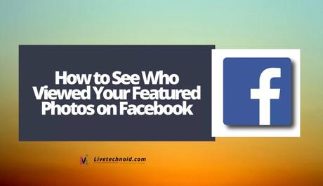 How to See Who Viewed Your Featured Photos on Facebook