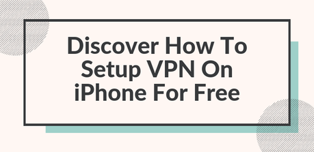 Discover How To Setup VPN On iPhone For Free in 2022