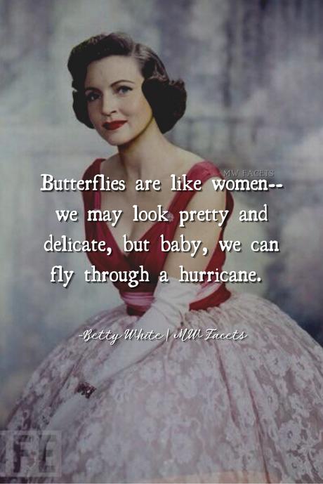May be an image of 1 person and text that says 'MWFACETS women.. Butterflies are like we may look pretty and delicate, but baby, we can fly through a hurricane. -Betty White mи Facets'