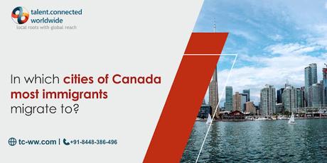 In which cities of Canada most immigrants migrate to?