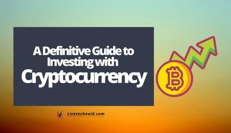 A Definitive Guide to Investing with Cryptocurrency