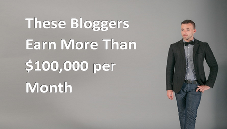 These 7 Top Bloggers Earn More Than $100,000 Per Month