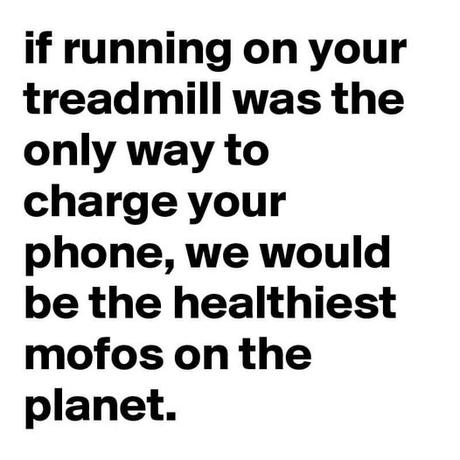 May be an image of text that says 'if running on your treadmill was the only way to charge your phone, we would be the healthiest mofos on the planet.'