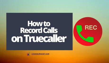 How to Record Calls on Android Using Truecaller