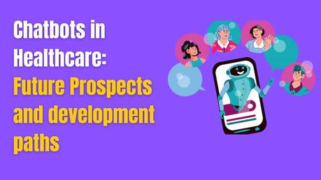 Chatbots in Healthcare: Future Prospects and development paths