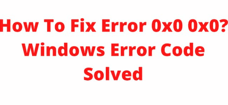 Windows Error 0x0 0x0 Code 2022? Here Is How To Fix It- Top 5 Ways