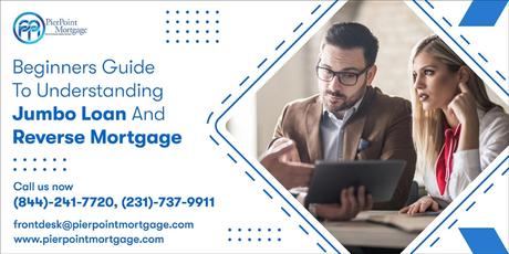Beginners Guide to Understanding Jumbo Loan and Reverse Mortgage Beginners Guide to Understanding Jumbo Loan and Reverse Mortgage