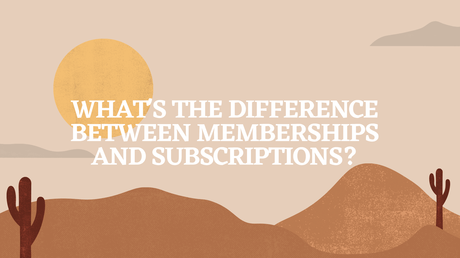 What’s the Difference Between Memberships and Subscriptions?