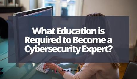 What Education is Required to Become a Cybersecurity Expert?