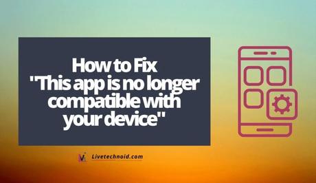 How to Fix “This app is no longer compatible with your device”