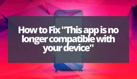 How to Fix “This app is no longer compatible with your device”