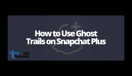 How to Use Ghost Trails on Snapchat Plus