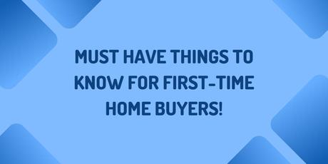 Must Have Things to Know For First-Time Home Buyers! Must Have Things to Know For First-Time Home Buyers!