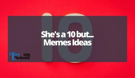 She's a 10 but Memes Ideas