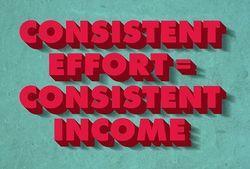 Consistent Effort Equals Consistent Income