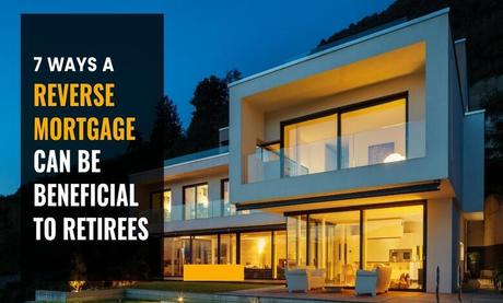 7 Ways A Reverse Mortgage Can Be Beneficial to Retirees 7 Ways A Reverse Mortgage Can Be Beneficial to Retirees