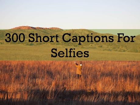 SHORT CAPTIONS FOR SELFIES 300 Short Captions For Selfies