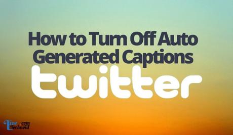 How to Turn Off Auto Generated Captions on Twitter