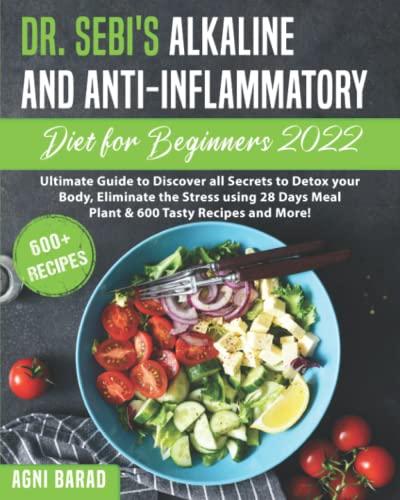 Dr. Sebi's Alkaline and Anti-Inflammatory Diet for Beginners 2022: Ultimate Guide to Discover all Secrets to Detox your Body, Eliminate the Stress ... Days Meal Plant & 600 Tasty Recipes and More!
