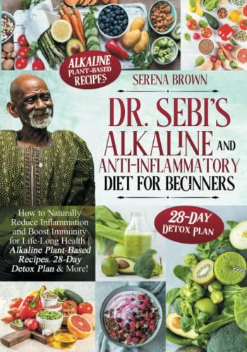 Dr. Sebi's Alkaline and Anti-Inflammatory Diet for Beginners: How to Naturally Reduce Inflammation and Boost Immunity for Life-Long Health | Alkaline Plant-Based Recipes, 28-Day Detox Plan & More!