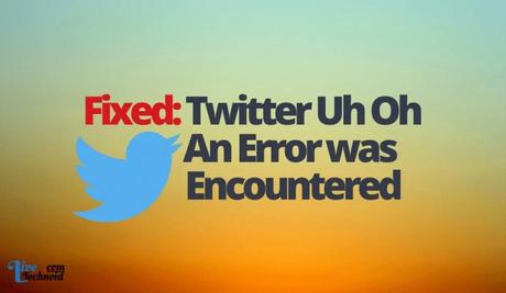 Fixed: Twitter Uh Oh an Error was Encountered