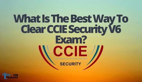 What Is The Best Way To Clear CCIE Security V6 Exam?